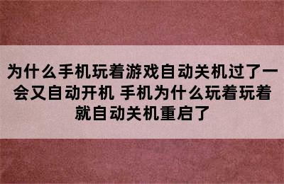 为什么手机玩着游戏自动关机过了一会又自动开机 手机为什么玩着玩着就自动关机重启了